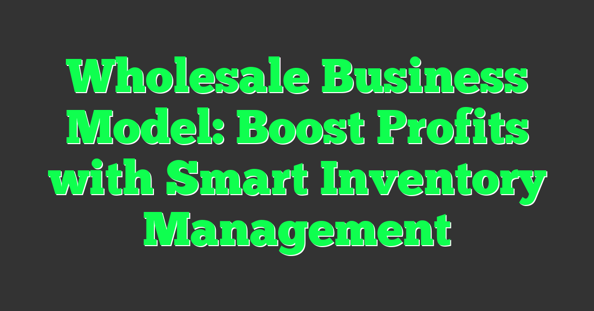 Wholesale Business Model: Boost Profits with Smart Inventory Management