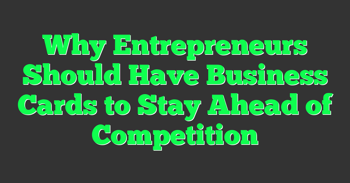 Why Entrepreneurs Should Have Business Cards to Stay Ahead of Competition