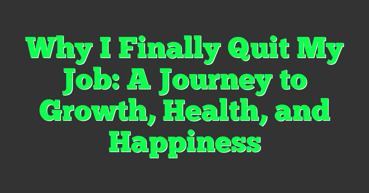 Why I Finally Quit My Job: A Journey to Growth, Health, and Happiness