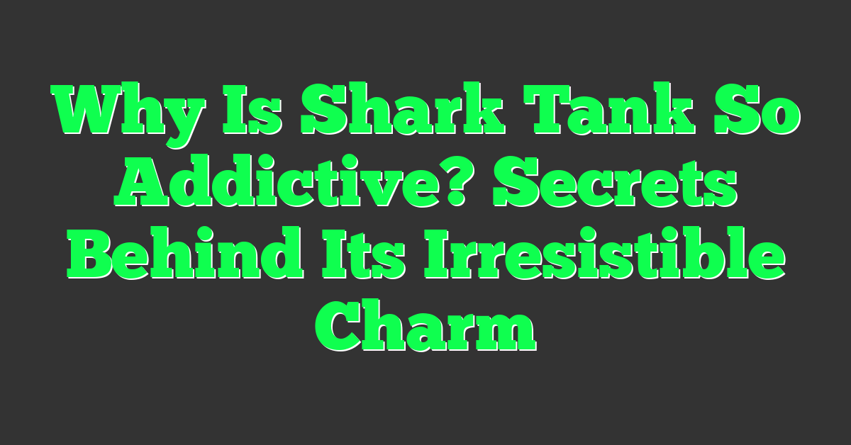 Why Is Shark Tank So Addictive? Secrets Behind Its Irresistible Charm