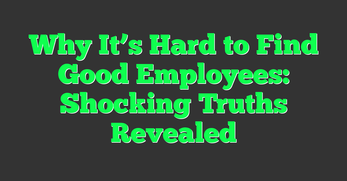 Why It’s Hard to Find Good Employees: Shocking Truths Revealed