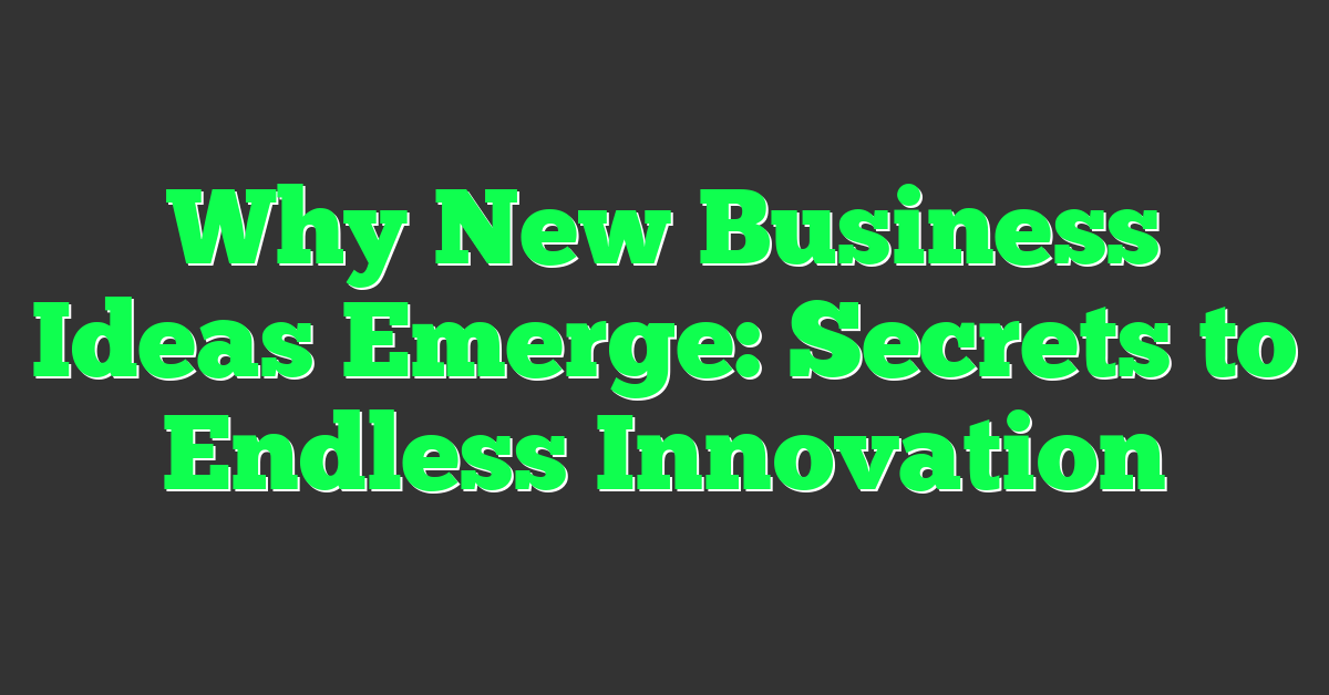 Why New Business Ideas Emerge: Secrets to Endless Innovation