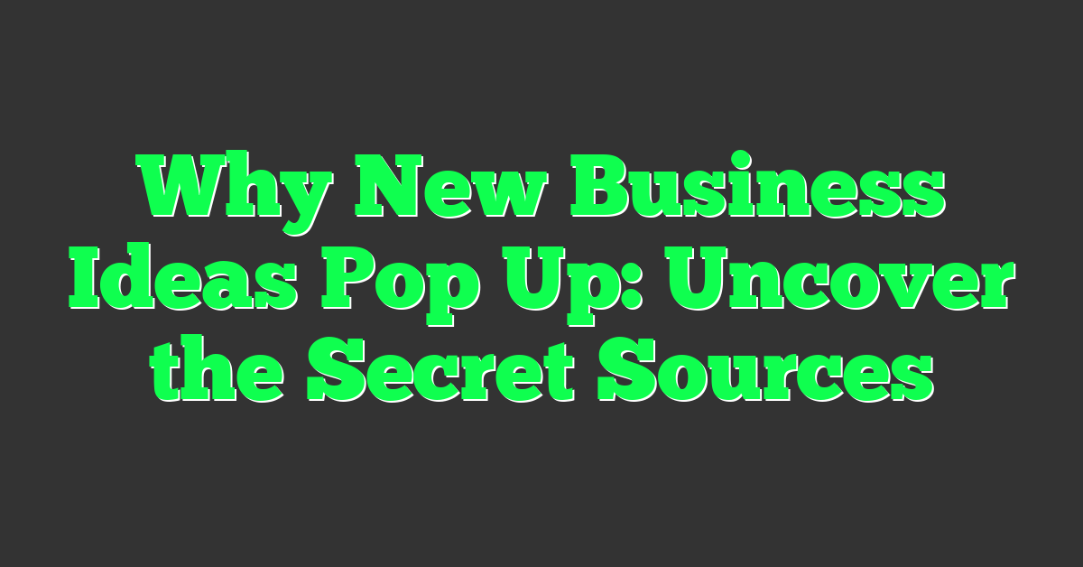 Why New Business Ideas Pop Up: Uncover the Secret Sources