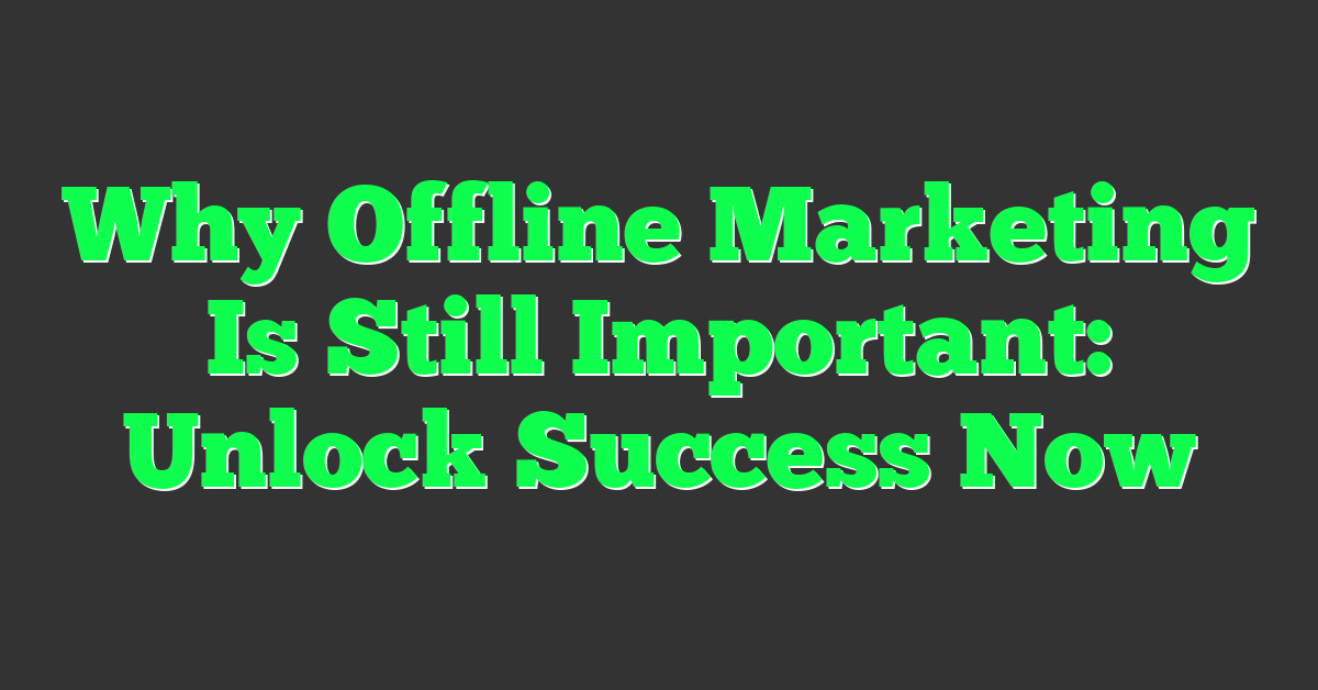 Why Offline Marketing Is Still Important: Unlock Success Now
