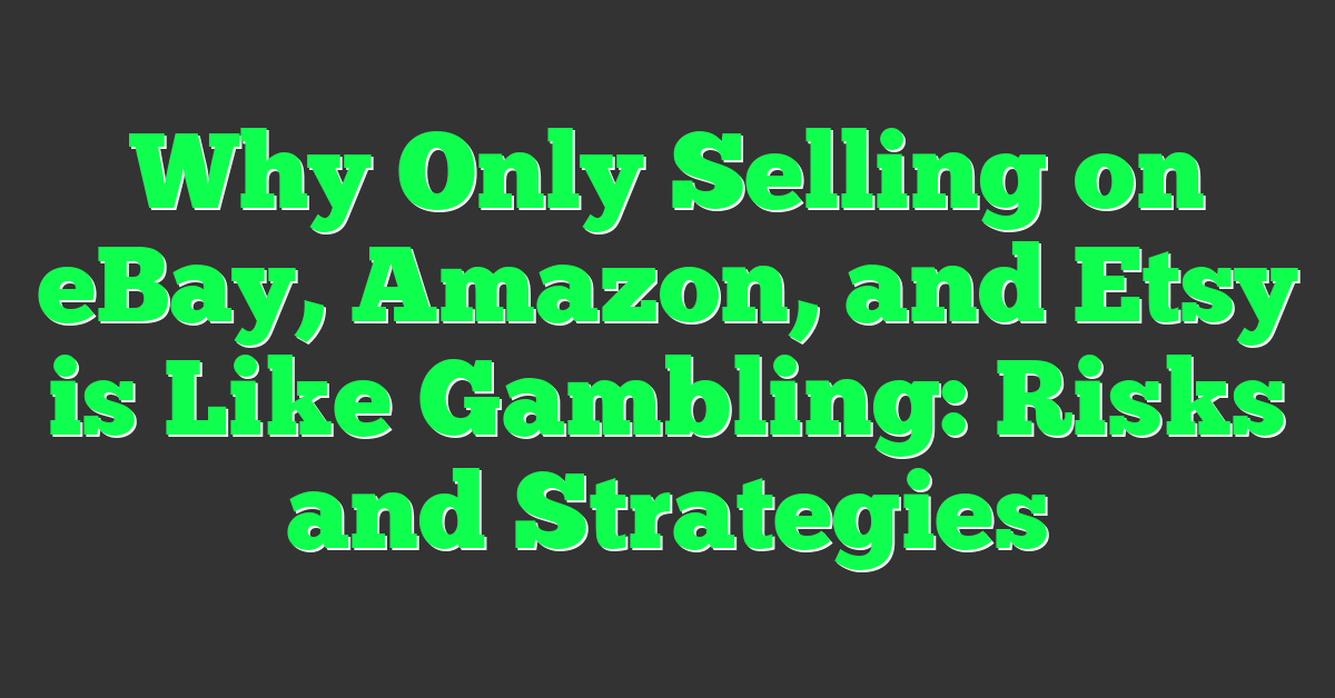 Why Only Selling on eBay, Amazon, and Etsy is Like Gambling: Risks and Strategies
