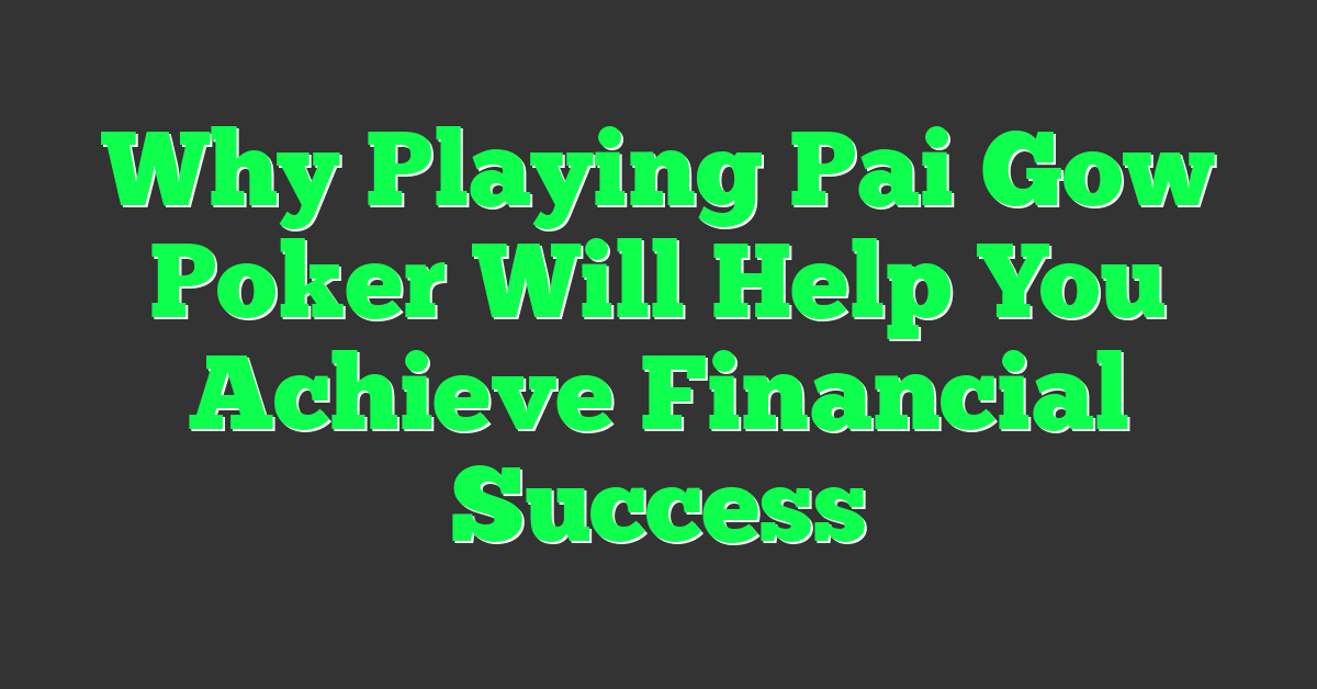 Why Playing Pai Gow Poker Will Help You Achieve Financial Success