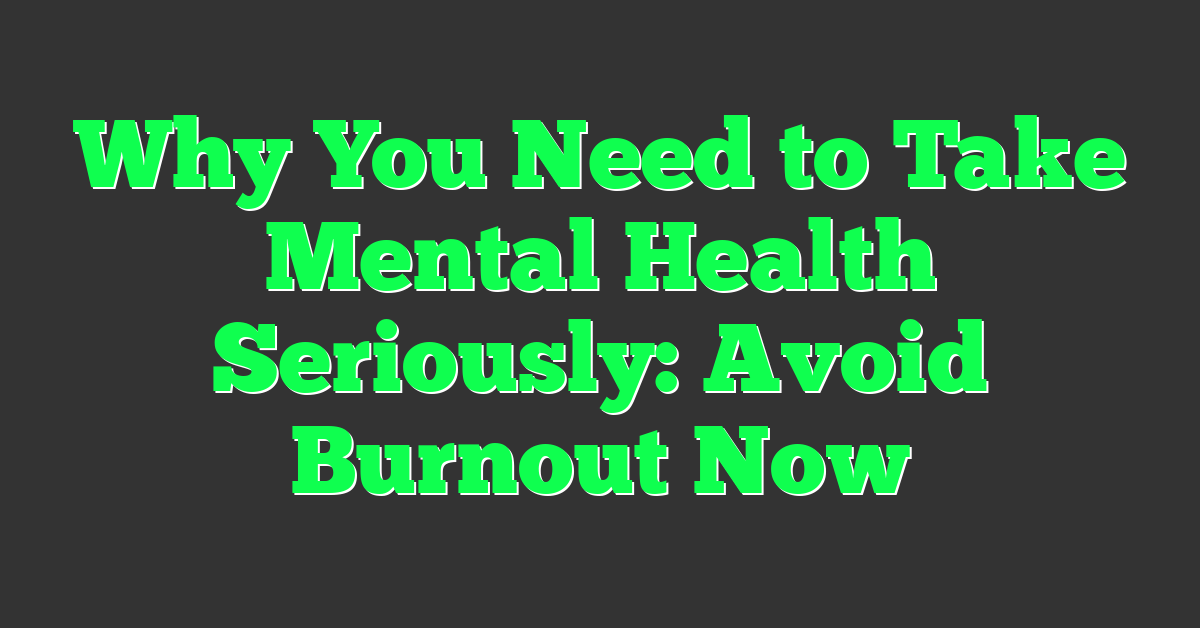 Why You Need to Take Mental Health Seriously: Avoid Burnout Now