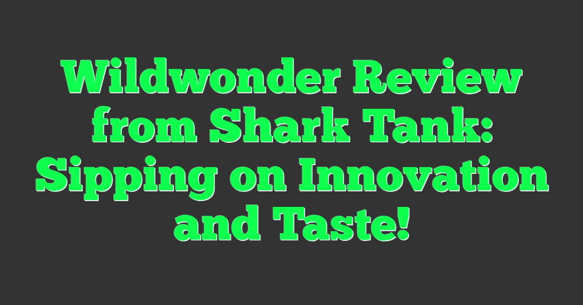 Wildwonder Review from Shark Tank: Sipping on Innovation and Taste!
