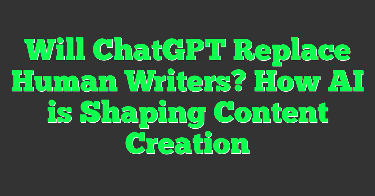 Will ChatGPT Replace Human Writers? How AI is Shaping Content Creation