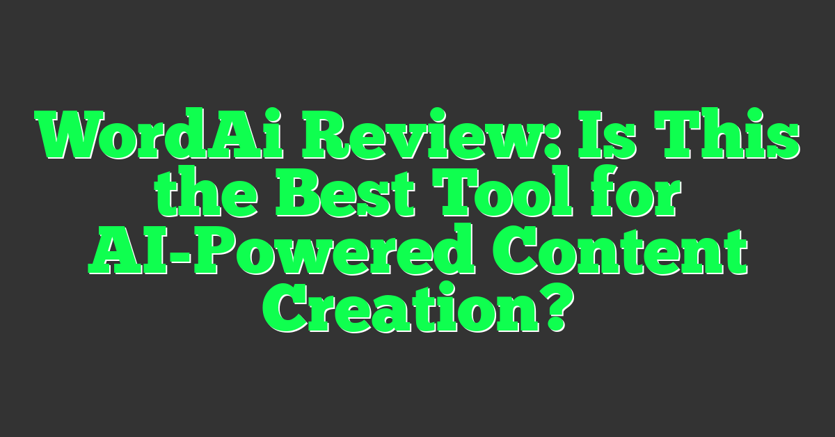 WordAi Review: Is This the Best Tool for AI-Powered Content Creation?