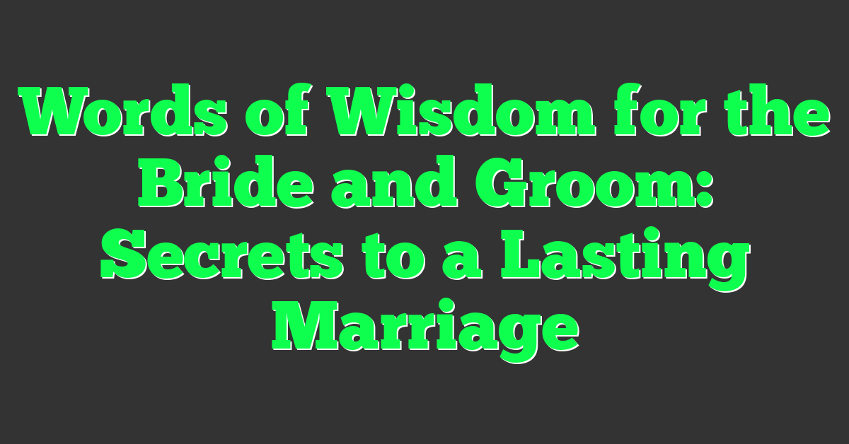 Words of Wisdom for the Bride and Groom: Secrets to a Lasting Marriage
