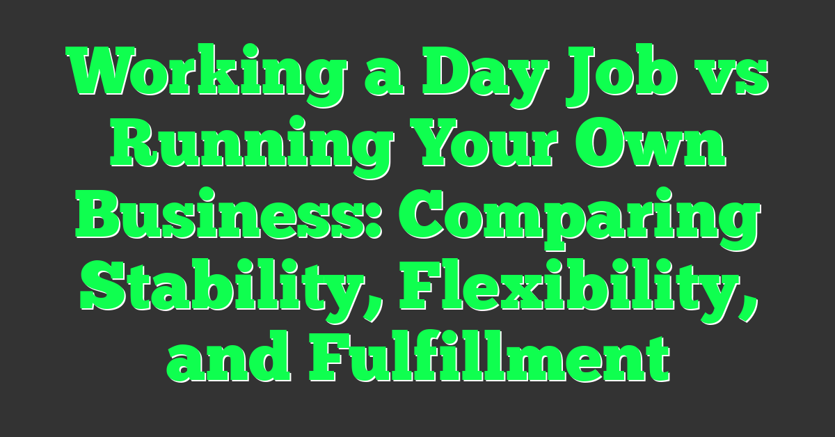 Working a Day Job vs Running Your Own Business: Comparing Stability, Flexibility, and Fulfillment