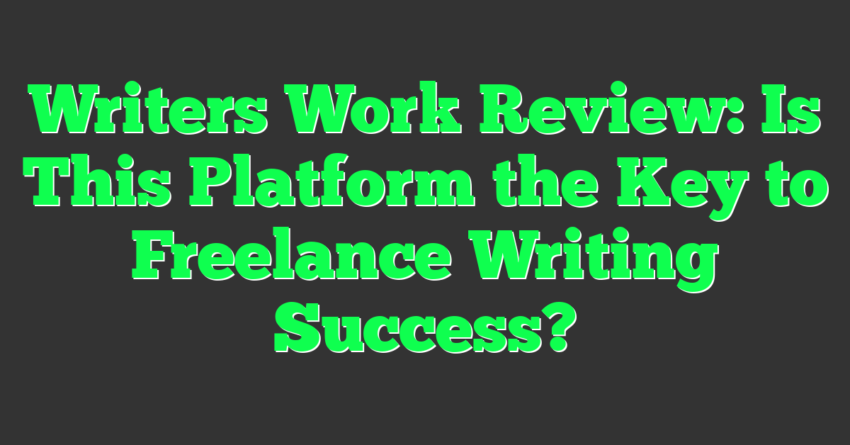 Writers Work Review: Is This Platform the Key to Freelance Writing Success?