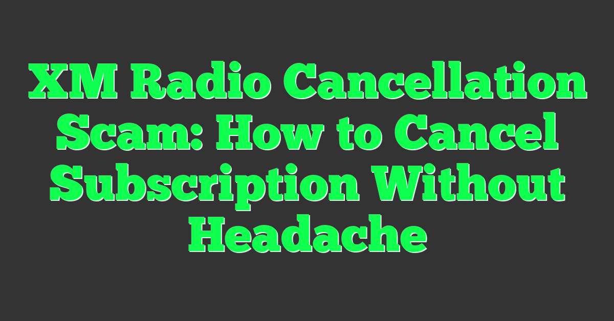 XM Radio Cancellation Scam: How to Cancel Subscription Without Headache