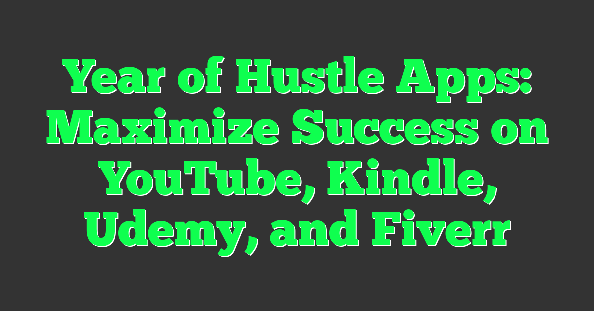 Year of Hustle Apps: Maximize Success on YouTube, Kindle, Udemy, and Fiverr