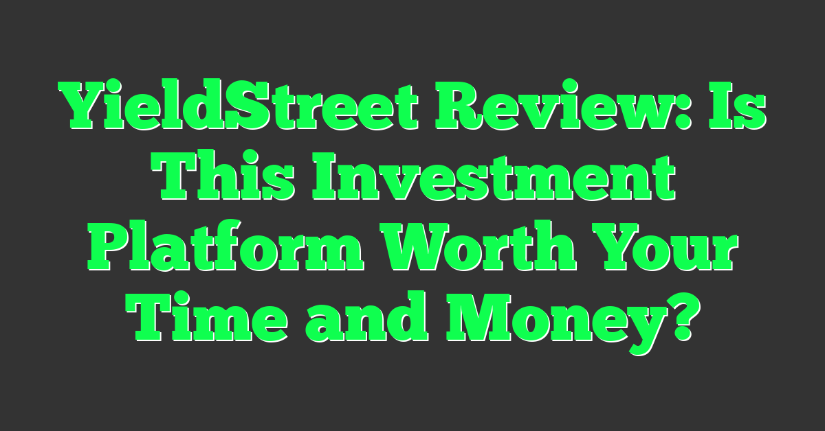 YieldStreet Review: Is This Investment Platform Worth Your Time and Money?