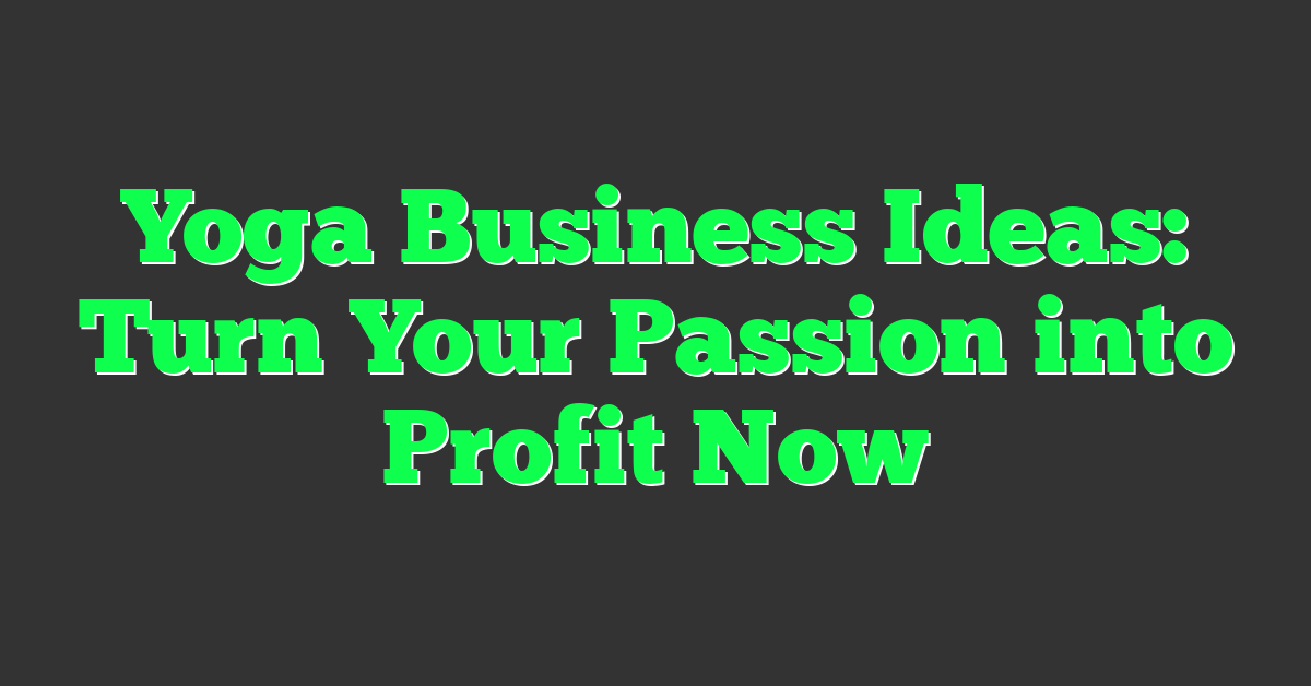 Yoga Business Ideas: Turn Your Passion into Profit Now