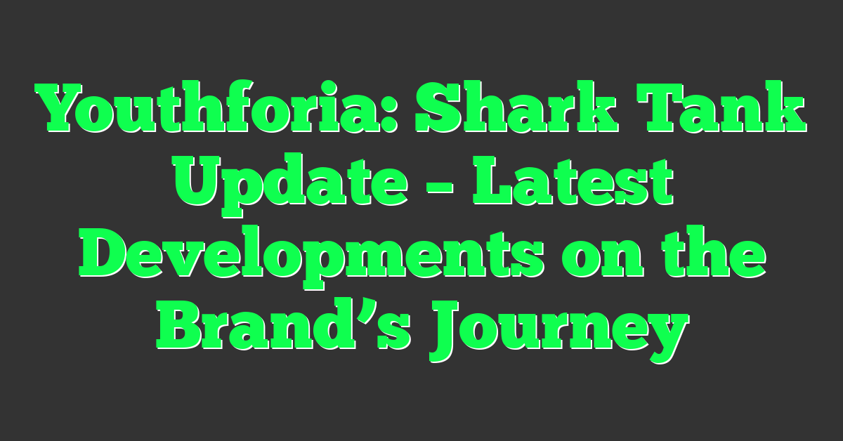Youthforia: Shark Tank Update – Latest Developments on the Brand’s Journey