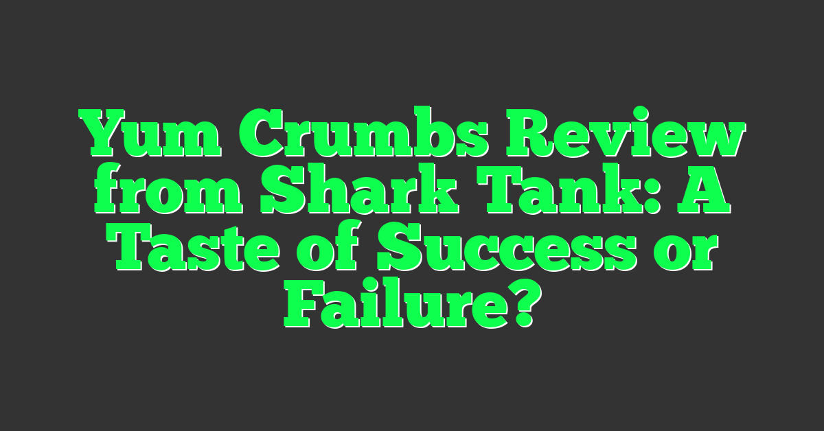 Yum Crumbs Review from Shark Tank: A Taste of Success or Failure?