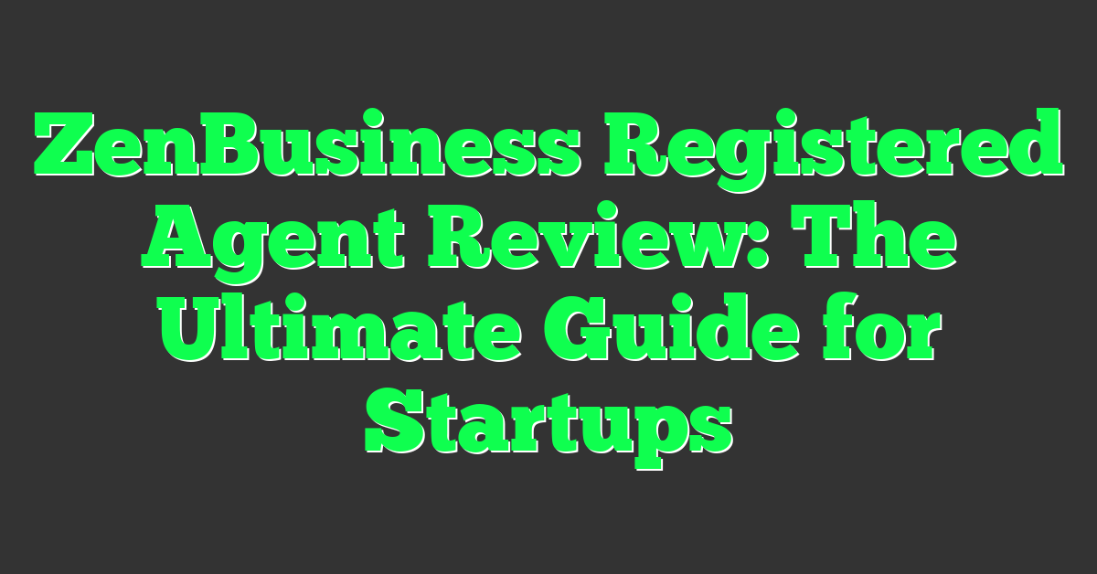 ZenBusiness Registered Agent Review: The Ultimate Guide for Startups