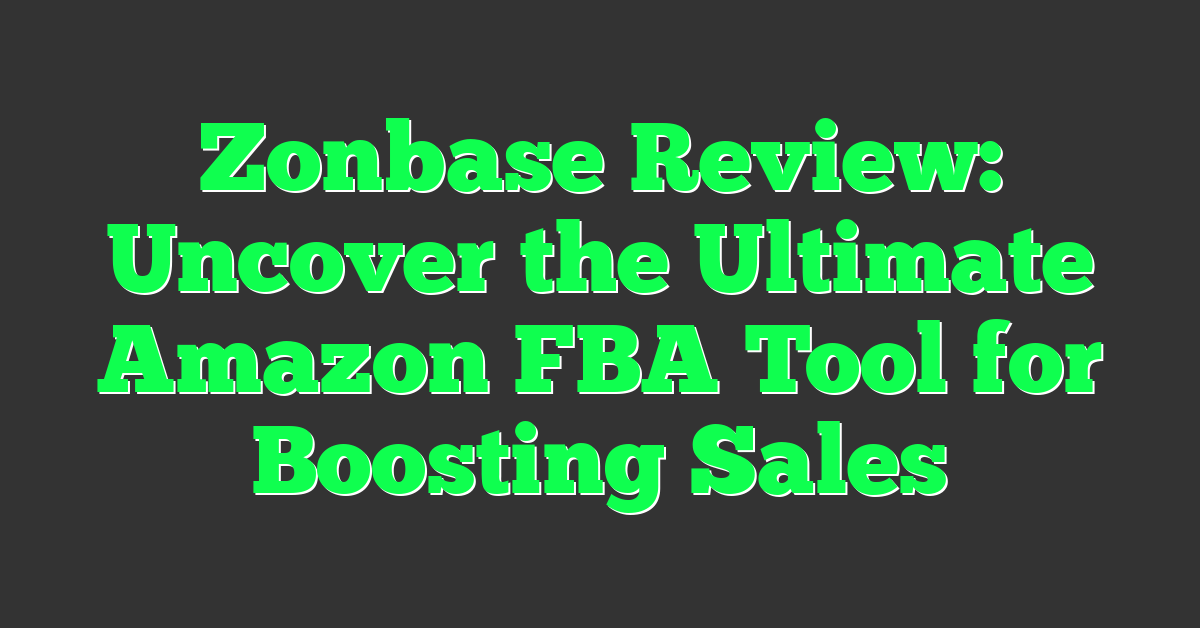 Zonbase Review: Uncover the Ultimate Amazon FBA Tool for Boosting Sales