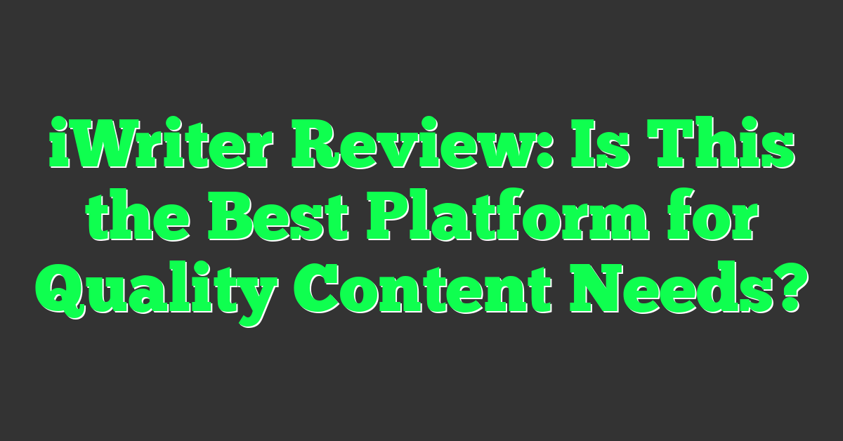 iWriter Review: Is This the Best Platform for Quality Content Needs?